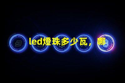 led燈珠多少瓦，哪個(gè)的參數(shù)比較全？